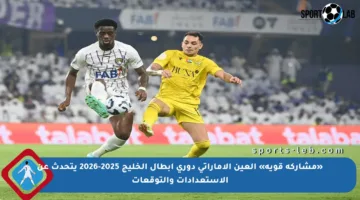 «مشاركة قوية» العين الإماراتي دوري أبطال الخليج 2025-2026 يتحدث عن الاستعدادات والتوقعات